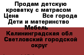Продам детскую кроватку с матрасом › Цена ­ 3 000 - Все города Дети и материнство » Мебель   . Калининградская обл.,Светловский городской округ 